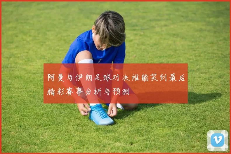 阿曼与伊朗足球对决谁能笑到最后精彩赛事分析与预测