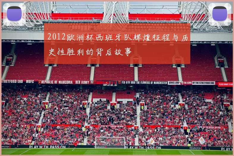 2012欧洲杯西班牙队辉煌征程与历史性胜利的背后故事