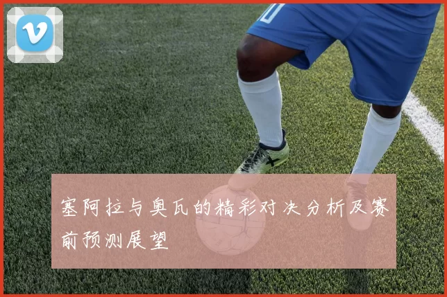 塞阿拉与奥瓦的精彩对决分析及赛前预测展望