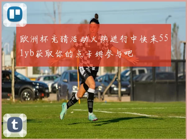 欧洲杯竞猜活动火热进行中快来551yb获取你的点卡姆参与吧