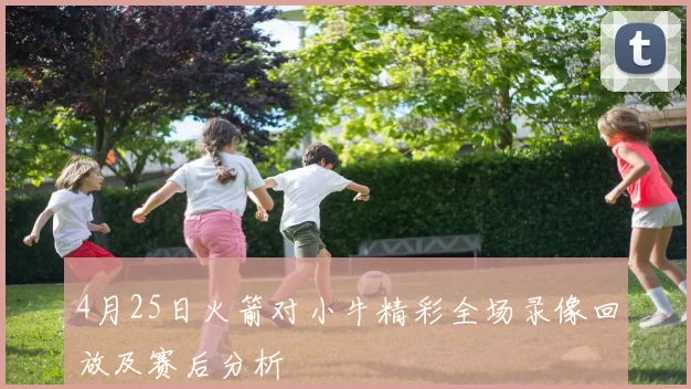 4月25日火箭对小牛精彩全场录像回放及赛后分析