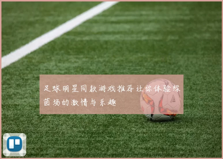 足球明星同款游戏推荐让你体验绿茵场的激情与乐趣